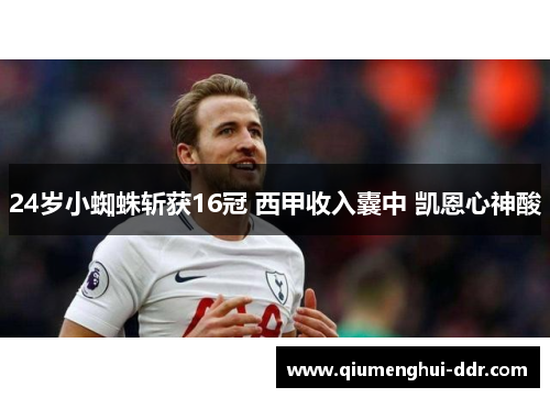 24岁小蜘蛛斩获16冠 西甲收入囊中 凯恩心神酸 24岁小蜘蛛斩获16冠 西甲收入囊中 凯恩心神酸