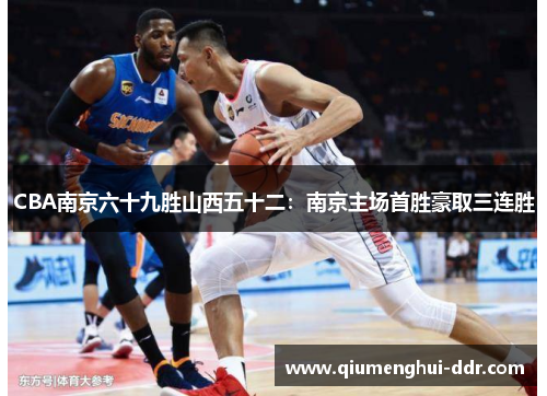 CBA南京六十九胜山西五十二:南京主场首胜豪取三连胜 CBA南京六十九胜山西五十二:南京主场首胜豪取三连胜