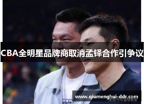 CBA全明星品牌商取消孟铎合作引争议 CBA全明星品牌商取消孟铎合作引争议