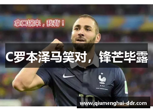 C罗本泽马笑对,锋芒毕露 C罗本泽马笑对,锋芒毕露
