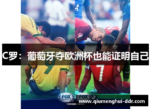 C罗:葡萄牙夺欧洲杯也能证明自己 C罗:葡萄牙夺欧洲杯也能证明自己