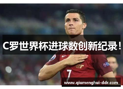 C罗世界杯进球数创新纪录! C罗世界杯进球数创新纪录!