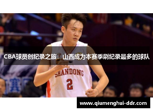 CBA球员创纪录之旅:山西成为本赛季刷纪录最多的球队 CBA球员创纪录之旅:山西成为本赛季刷纪录最多的球队
