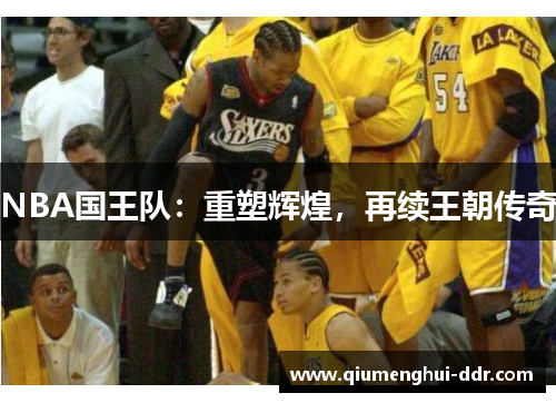 NBA国王队:重塑辉煌,再续王朝传奇 NBA国王队:重塑辉煌,再续王朝传奇