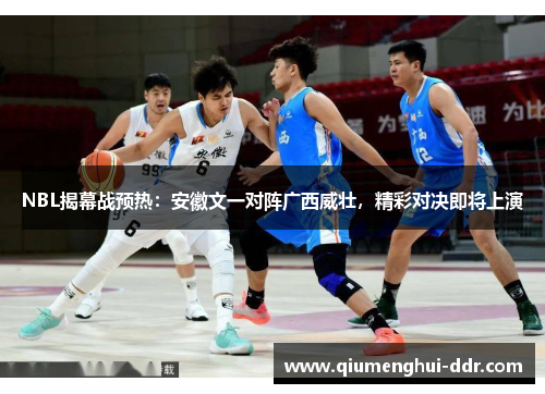 NBL揭幕战预热:安徽文一对阵广西威壮,精彩对决即将上演 NBL揭幕战预热:安徽文一对阵广西威壮,精彩对决即将上演