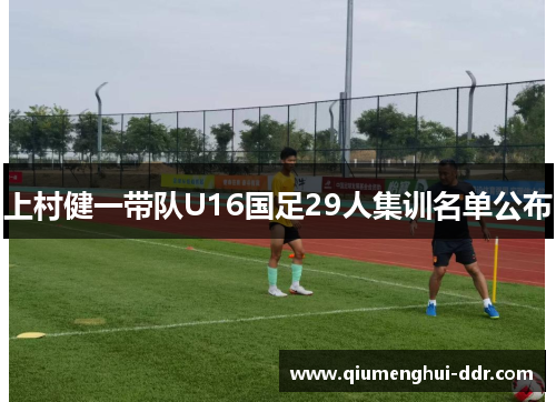 上村健一带队U16国足29人集训名单公布