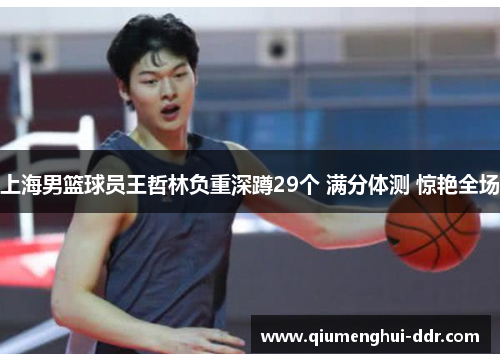 上海男篮球员王哲林负重深蹲29个 满分体测 惊艳全场 上海男篮球员王哲林负重深蹲29个 满分体测 惊艳全场