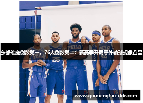 东部雄鹿倒数第一,76人倒数第二:新赛季开局意外输球现象凸显 东部雄鹿倒数第一,76人倒数第二:新赛季开局意外输球现象凸显