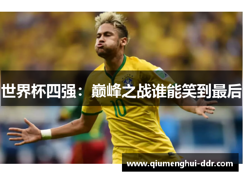 世界杯四强:巅峰之战谁能笑到最后 世界杯四强:巅峰之战谁能笑到最后
