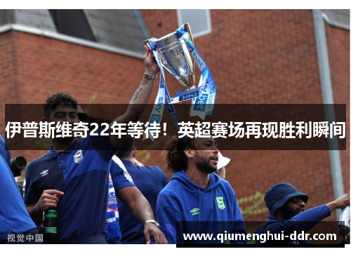 伊普斯维奇22年等待!英超赛场再现胜利瞬间 伊普斯维奇22年等待!英超赛场再现胜利瞬间