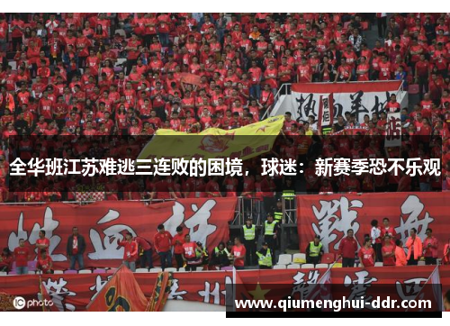 全华班江苏难逃三连败的困境,球迷:新赛季恐不乐观 全华班江苏难逃三连败的困境,球迷:新赛季恐不乐观