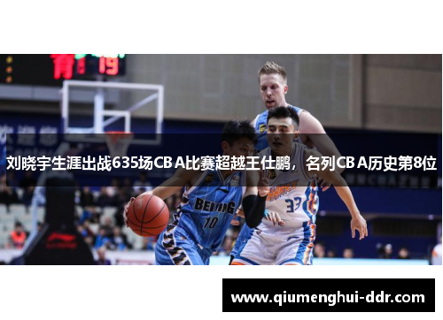 刘晓宇生涯出战635场CBA比赛超越王仕鹏,名列CBA历史第8位 刘晓宇生涯出战635场CBA比赛超越王仕鹏,名列CBA历史第8位
