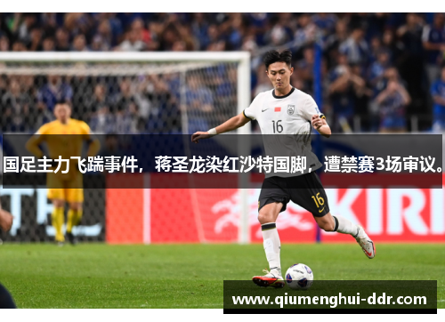 国足主力飞踹事件,蒋圣龙染红沙特国脚,遭禁赛3场审议。 国足主力飞踹事件,蒋圣龙染红沙特国脚,遭禁赛3场审议。