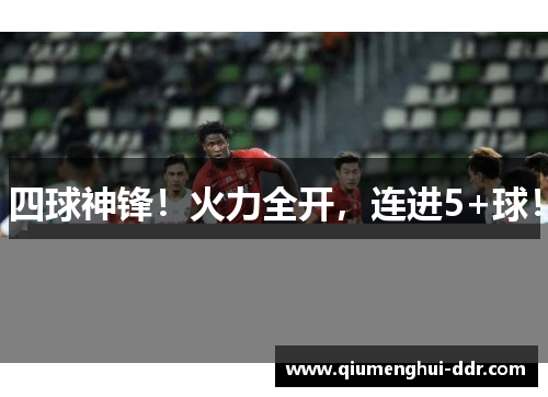 四球神锋！火力全开，连进5+球！