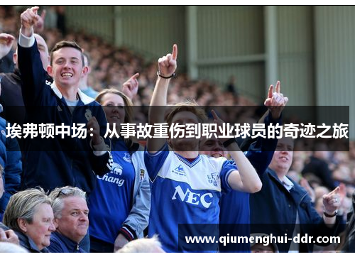 埃弗顿中场：从事故重伤到职业球员的奇迹之旅