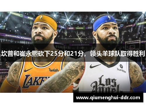 坎普和崔永熙砍下25分和21分，领头羊球队取得胜利