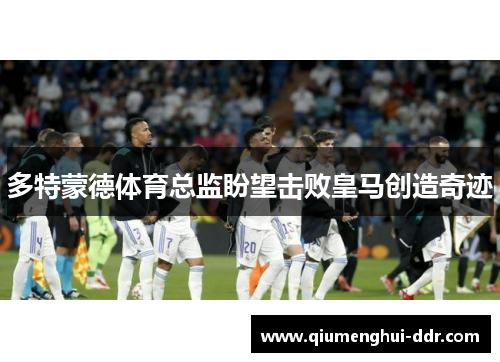 多特蒙德体育总监盼望击败皇马创造奇迹