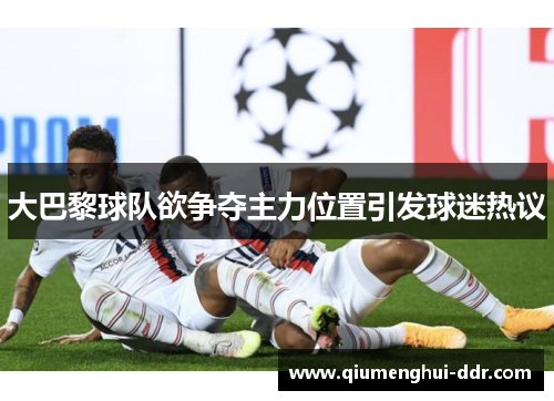 大巴黎球队欲争夺主力位置引发球迷热议 大巴黎球队欲争夺主力位置引发球迷热议