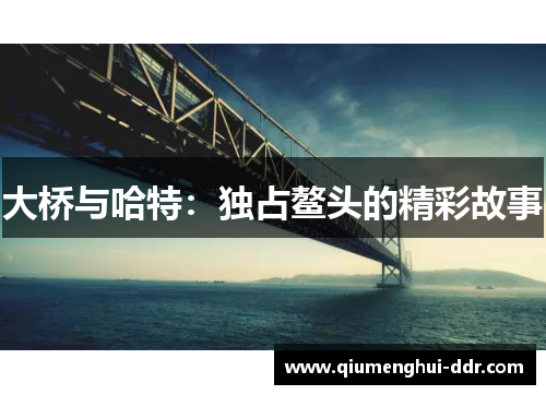 大桥与哈特:独占鳌头的精彩故事 大桥与哈特:独占鳌头的精彩故事