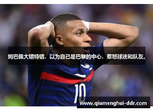 姆巴佩大错特错，以为自己是巴黎的中心，惹怒球迷和队友。