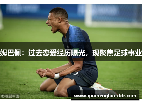 姆巴佩:过去恋爱经历曝光,现聚焦足球事业 姆巴佩:过去恋爱经历曝光,现聚焦足球事业