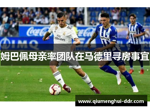 姆巴佩母亲率团队在马德里寻房事宜