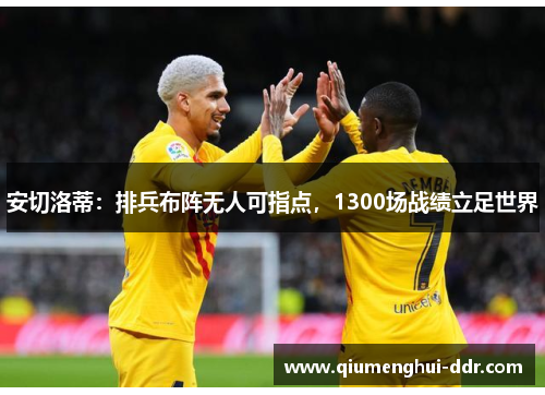 安切洛蒂：排兵布阵无人可指点，1300场战绩立足世界