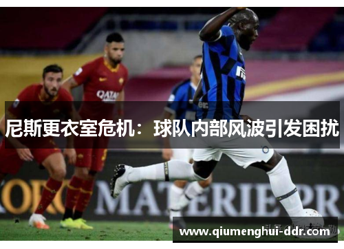 尼斯更衣室危机：球队内部风波引发困扰