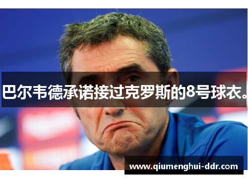 巴尔韦德承诺接过克罗斯的8号球衣。