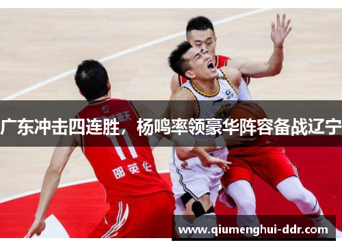 广东冲击四连胜，杨鸣率领豪华阵容备战辽宁