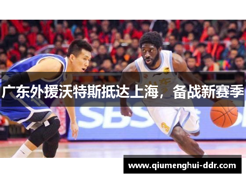 广东外援沃特斯抵达上海，备战新赛季