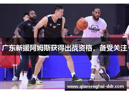 广东新援阿姆斯获得出战资格，备受关注