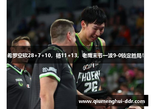 希罗空砍28+7+10，杨11+13，老鹰末节一波9-0锁定胜局！