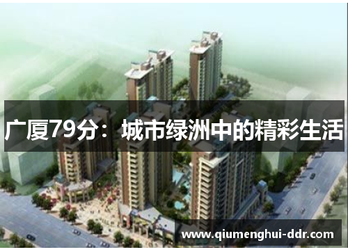 广厦79分:城市绿洲中的精彩生活 广厦79分:城市绿洲中的精彩生活