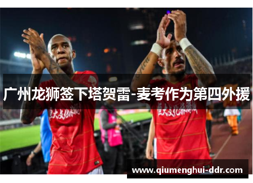 广州龙狮签下塔贺雷-麦考作为第四外援 广州龙狮签下塔贺雷-麦考作为第四外援