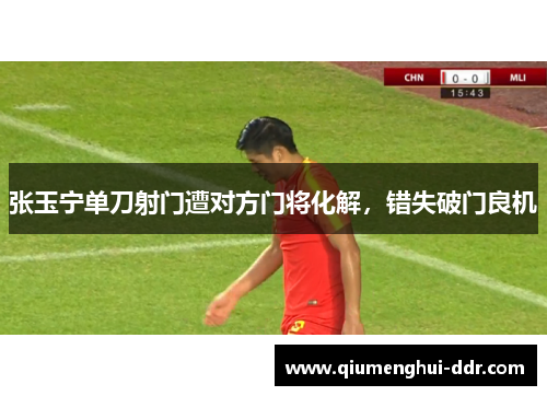 张玉宁单刀射门遭对方门将化解，错失破门良机