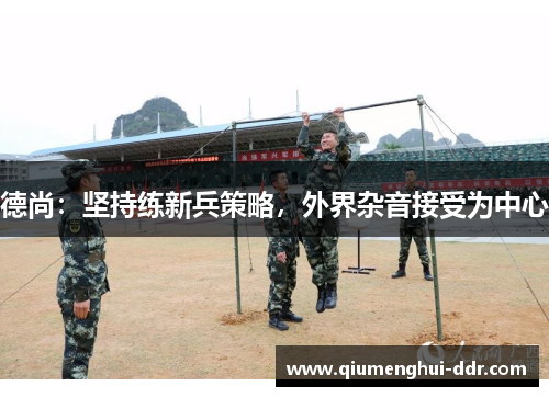 德尚：坚持练新兵策略，外界杂音接受为中心