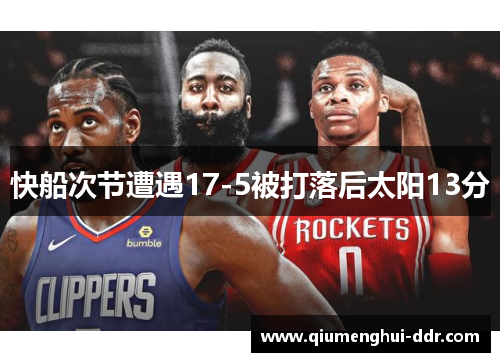 快船次节遭遇17-5被打落后太阳13分 快船次节遭遇17-5被打落后太阳13分